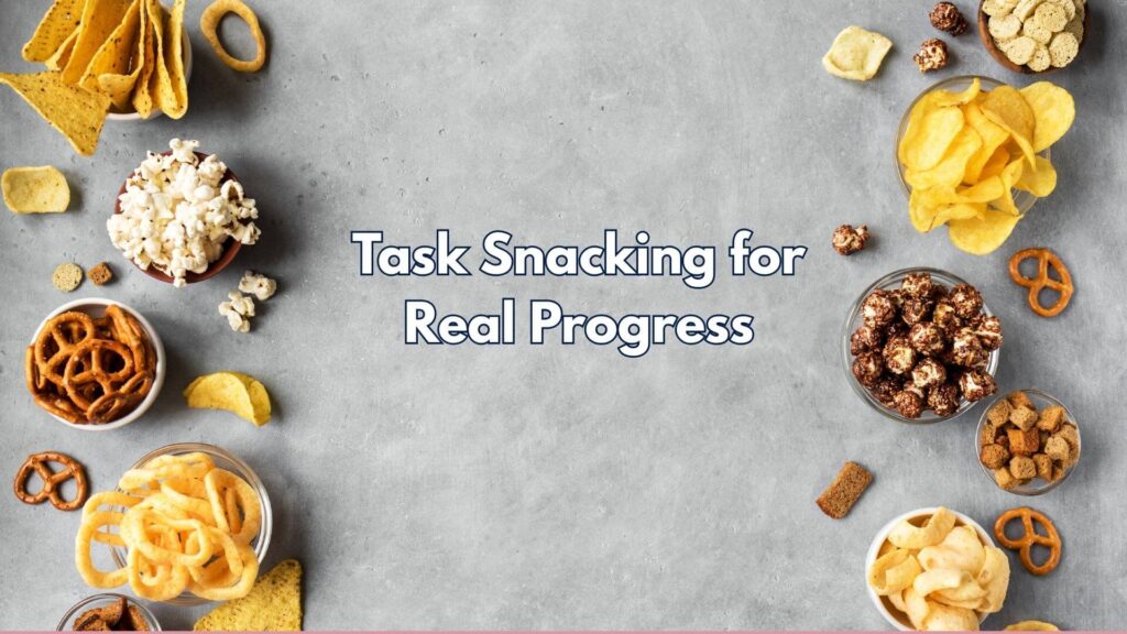 Little dishes of snacks, chips, pretzels and dip. With Text that says Task Snacking for Real Progress.