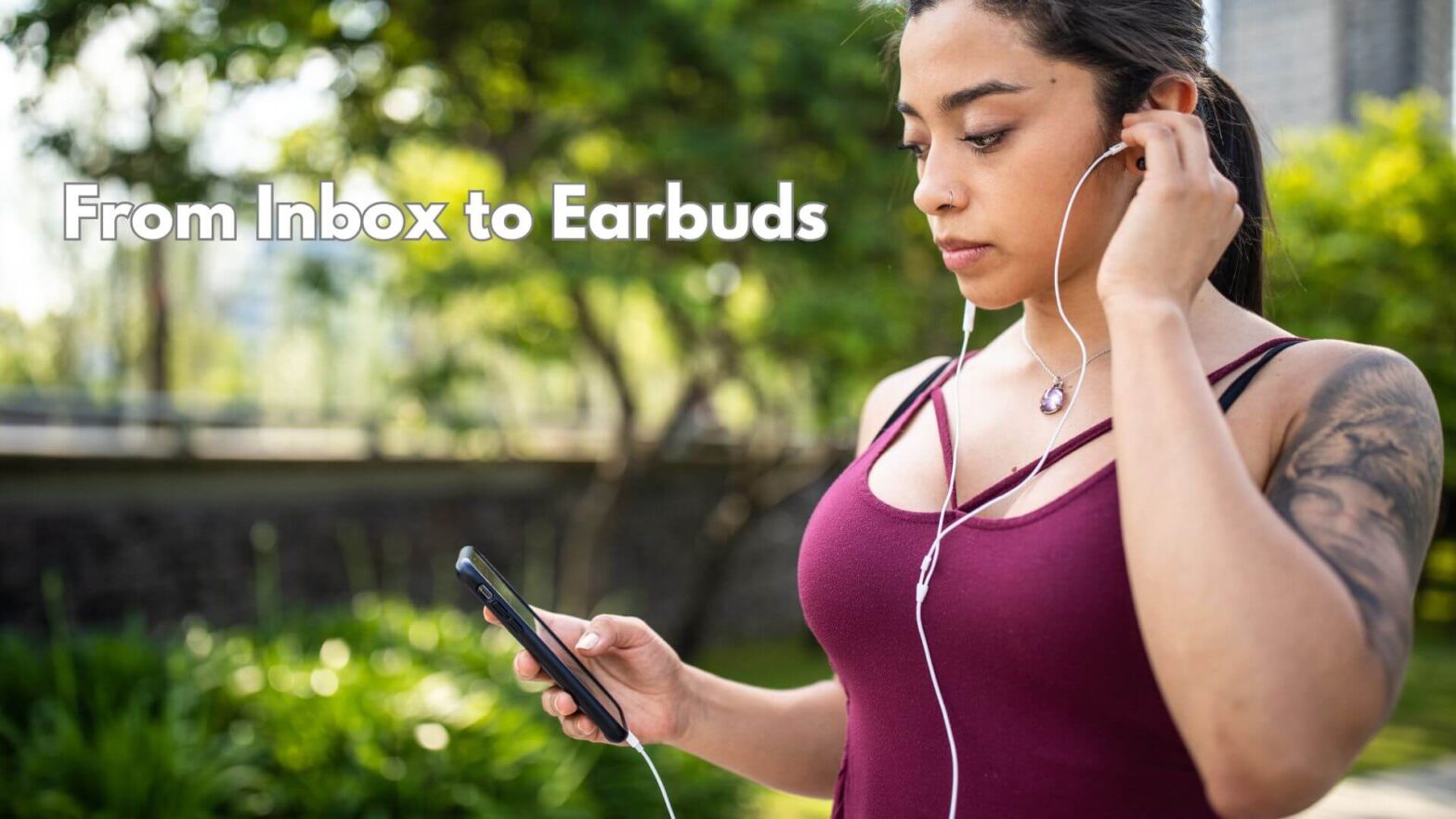 A women in a purple tank top, outside listening with earbuds. It has the words From Inbox to Earbuds